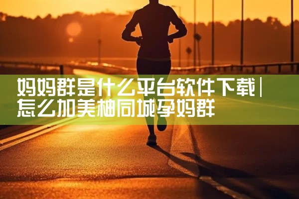 妈妈群是什么平台软件下载