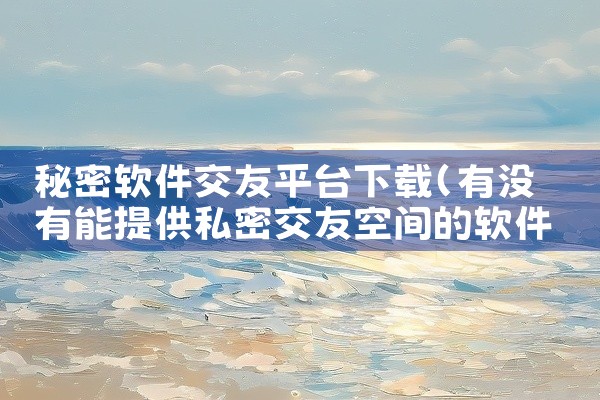 秘密软件交友平台下载
