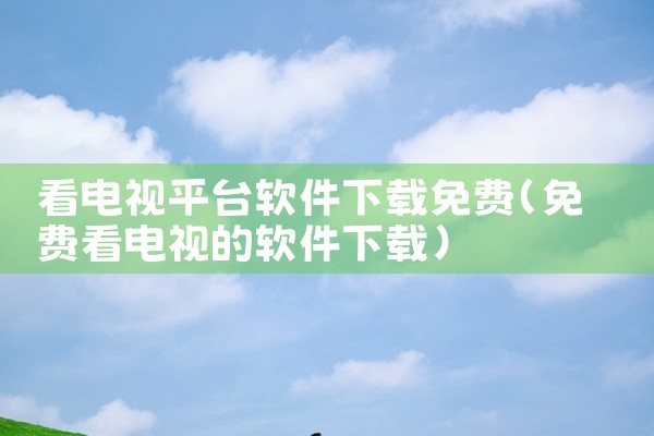 看电视平台软件下载免费