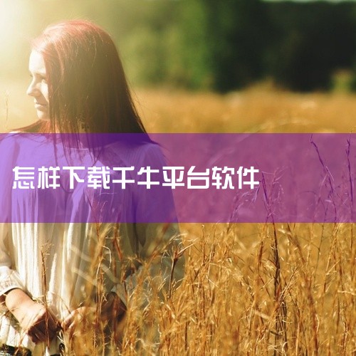 点击下载：在千牛官网页面中，点击【下载千牛】。选择客户端：点击【电脑客户端下载】项，进入千牛下载页...|