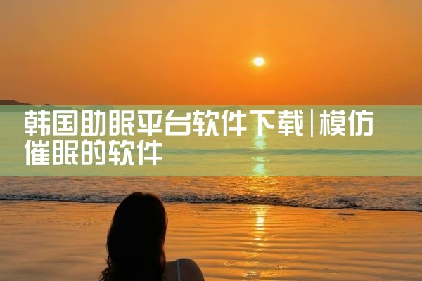 韩国助眠平台软件下载