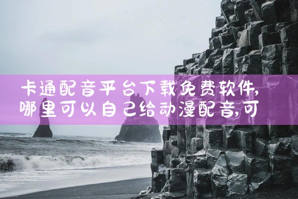 卡通配音平台下载免费软件
