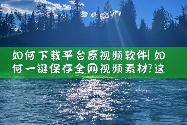 如何下载平台原视频软件