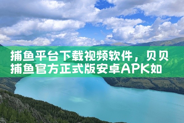 捕鱼平台下载视频软件