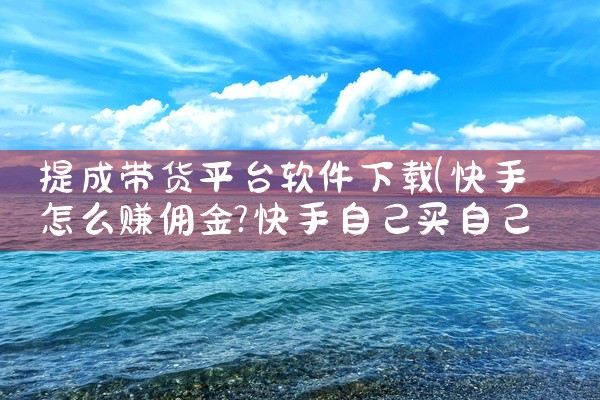 提成带货平台软件下载