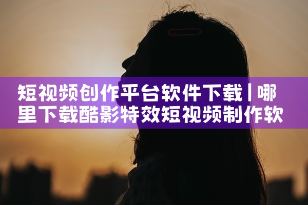 短视频创作平台软件下载