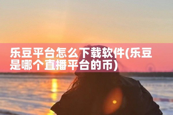 乐豆平台怎么下载软件