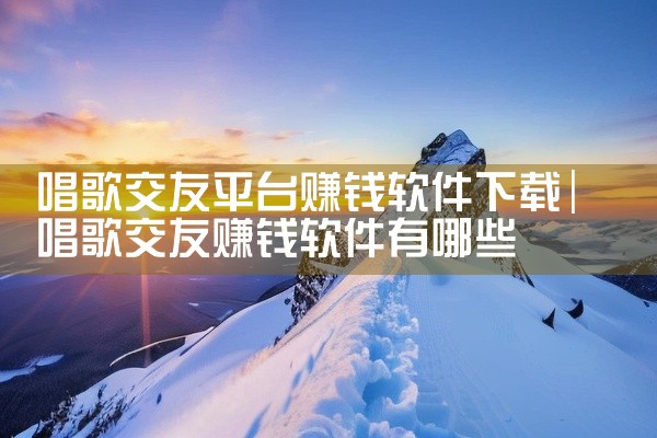 唱歌交友平台赚钱软件下载