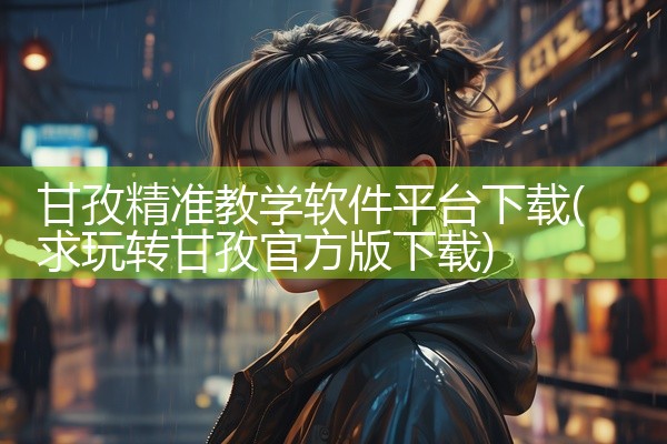 甘孜精准教学软件平台下载