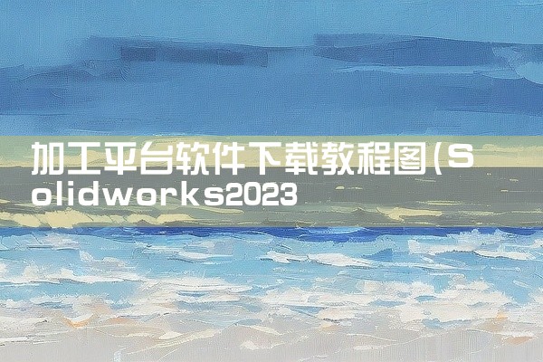 加工平台软件下载教程图