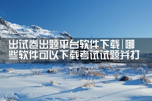出试卷出题平台软件下载